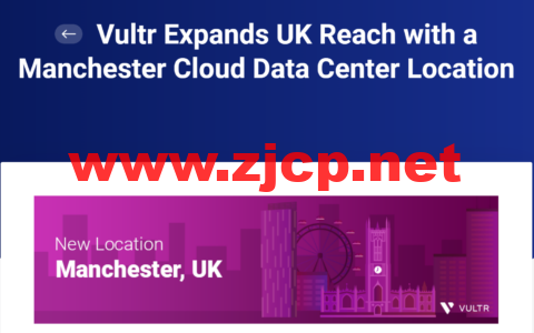 Vultr：新增第二个英国数据中心，英国曼彻斯特数据机房，目前全球一共32个数据中心可选